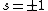 s=\pm 1